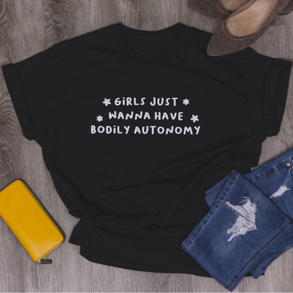“Girls just wanna have bodily autonomy” t shirt